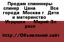 Продам спинннеры, спинер › Цена ­ 150 - Все города, Москва г. Дети и материнство » Игрушки   . Марий Эл респ.